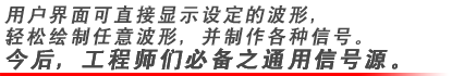 用戶界面可直接顯示設(shè)定的波形，輕松繪制任意波形，并制作各種信號(hào)。今后，工程師們必備之通用信號(hào)源。